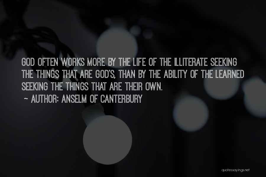 Anselm Of Canterbury Quotes: God Often Works More By The Life Of The Illiterate Seeking The Things That Are God's, Than By The Ability