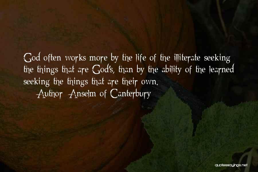 Anselm Of Canterbury Quotes: God Often Works More By The Life Of The Illiterate Seeking The Things That Are God's, Than By The Ability