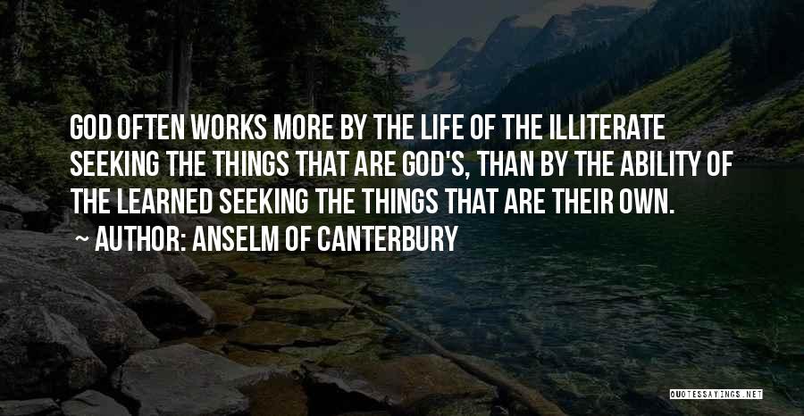 Anselm Of Canterbury Quotes: God Often Works More By The Life Of The Illiterate Seeking The Things That Are God's, Than By The Ability