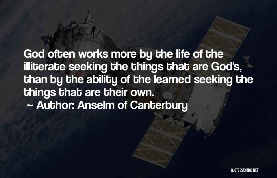 Anselm Of Canterbury Quotes: God Often Works More By The Life Of The Illiterate Seeking The Things That Are God's, Than By The Ability
