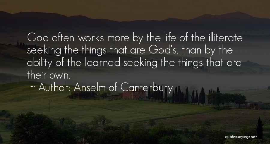 Anselm Of Canterbury Quotes: God Often Works More By The Life Of The Illiterate Seeking The Things That Are God's, Than By The Ability
