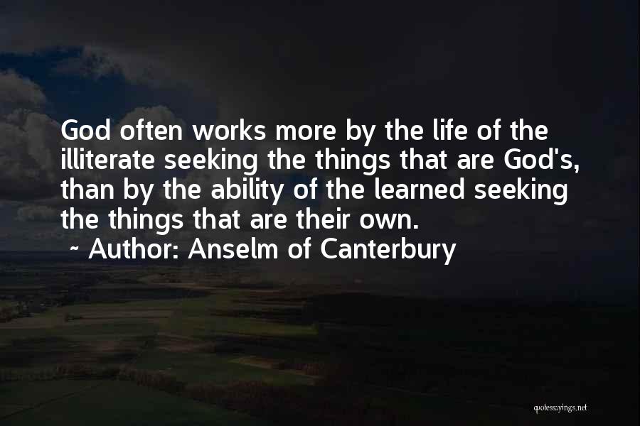 Anselm Of Canterbury Quotes: God Often Works More By The Life Of The Illiterate Seeking The Things That Are God's, Than By The Ability