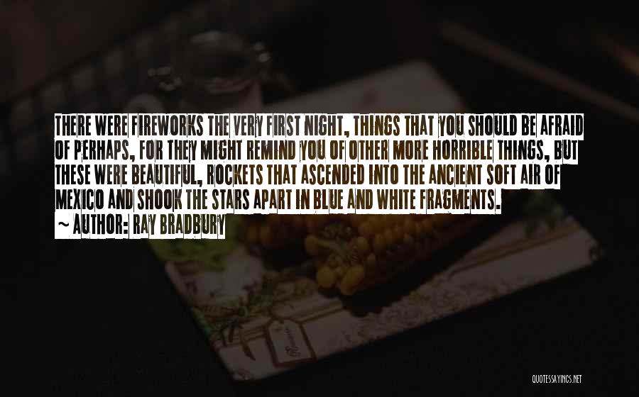 Ray Bradbury Quotes: There Were Fireworks The Very First Night, Things That You Should Be Afraid Of Perhaps, For They Might Remind You