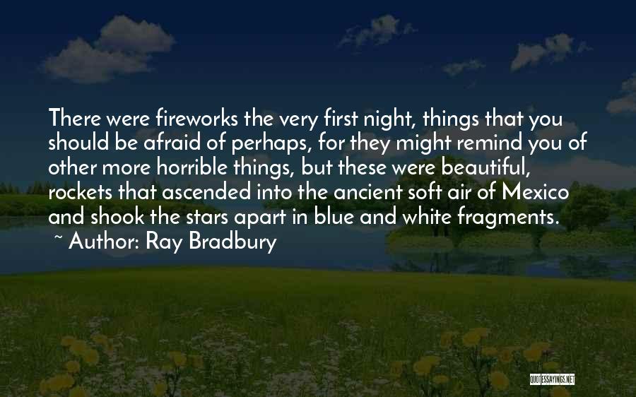 Ray Bradbury Quotes: There Were Fireworks The Very First Night, Things That You Should Be Afraid Of Perhaps, For They Might Remind You