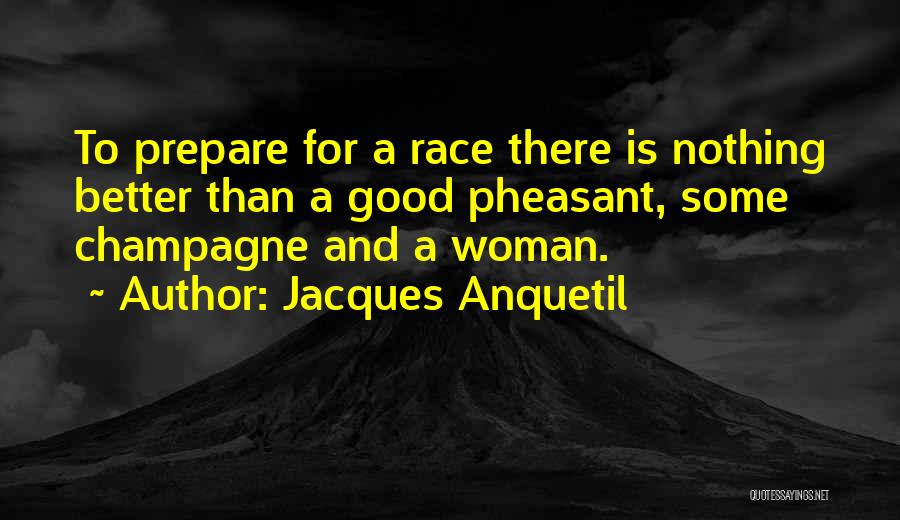 Jacques Anquetil Quotes: To Prepare For A Race There Is Nothing Better Than A Good Pheasant, Some Champagne And A Woman.