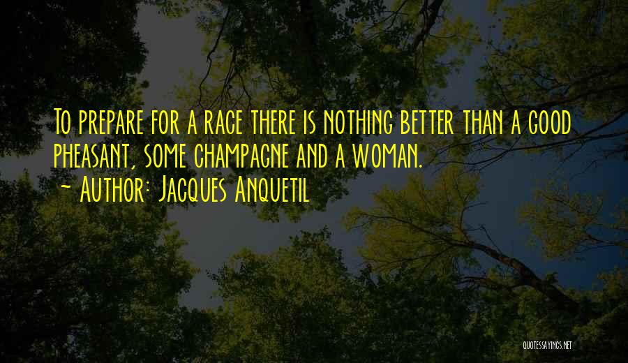 Jacques Anquetil Quotes: To Prepare For A Race There Is Nothing Better Than A Good Pheasant, Some Champagne And A Woman.