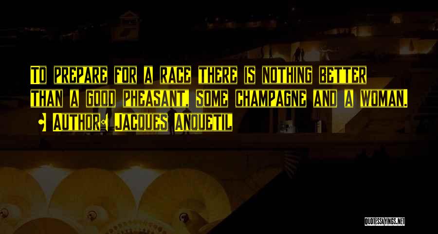 Jacques Anquetil Quotes: To Prepare For A Race There Is Nothing Better Than A Good Pheasant, Some Champagne And A Woman.