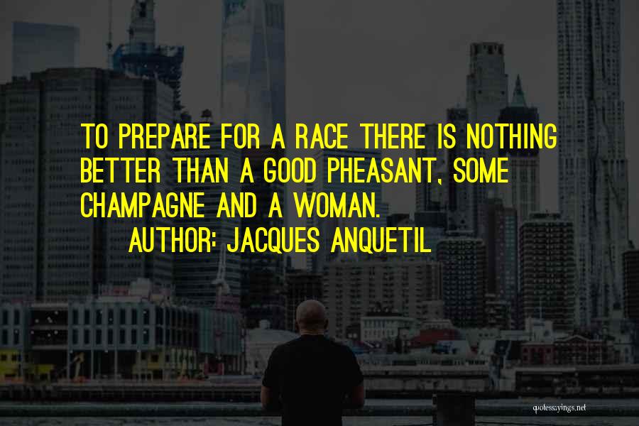 Jacques Anquetil Quotes: To Prepare For A Race There Is Nothing Better Than A Good Pheasant, Some Champagne And A Woman.