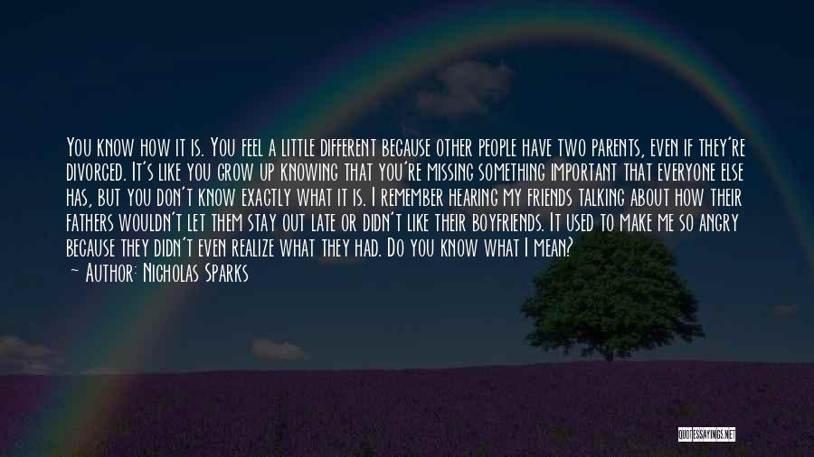 Nicholas Sparks Quotes: You Know How It Is. You Feel A Little Different Because Other People Have Two Parents, Even If They're Divorced.