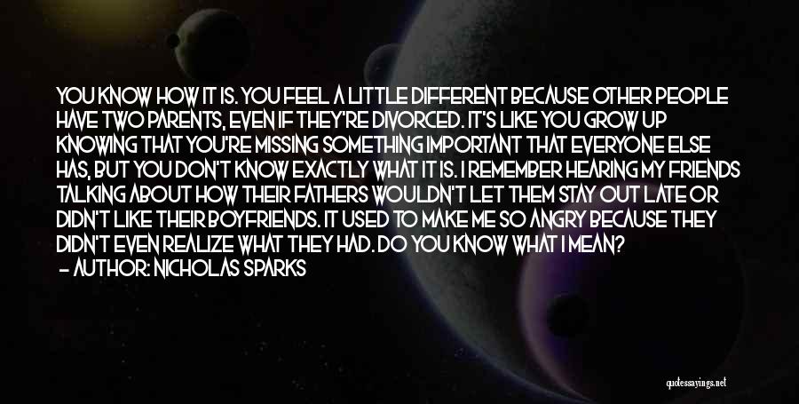 Nicholas Sparks Quotes: You Know How It Is. You Feel A Little Different Because Other People Have Two Parents, Even If They're Divorced.