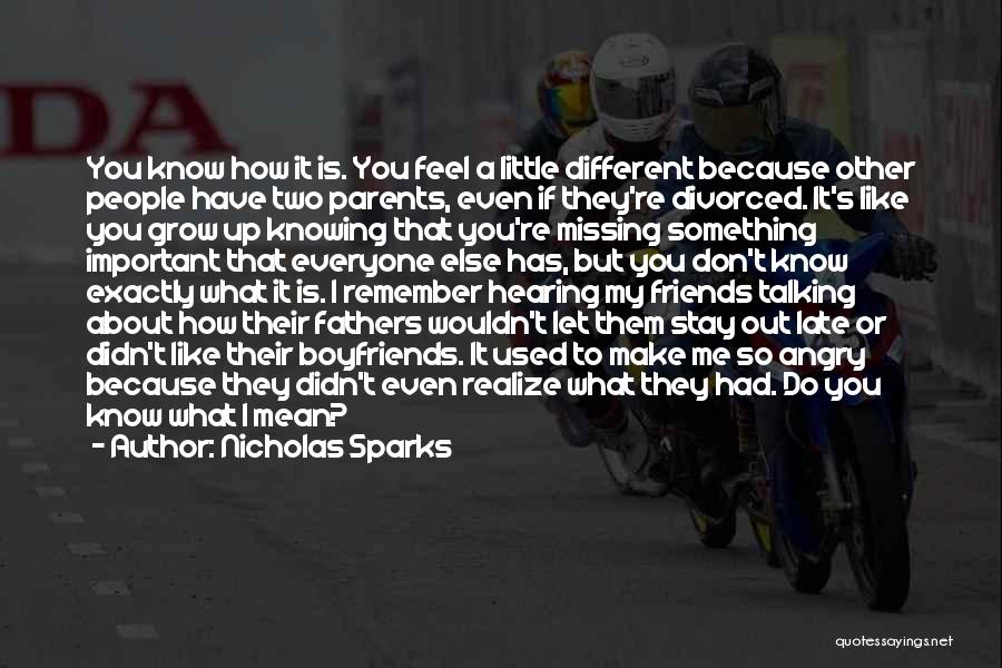 Nicholas Sparks Quotes: You Know How It Is. You Feel A Little Different Because Other People Have Two Parents, Even If They're Divorced.