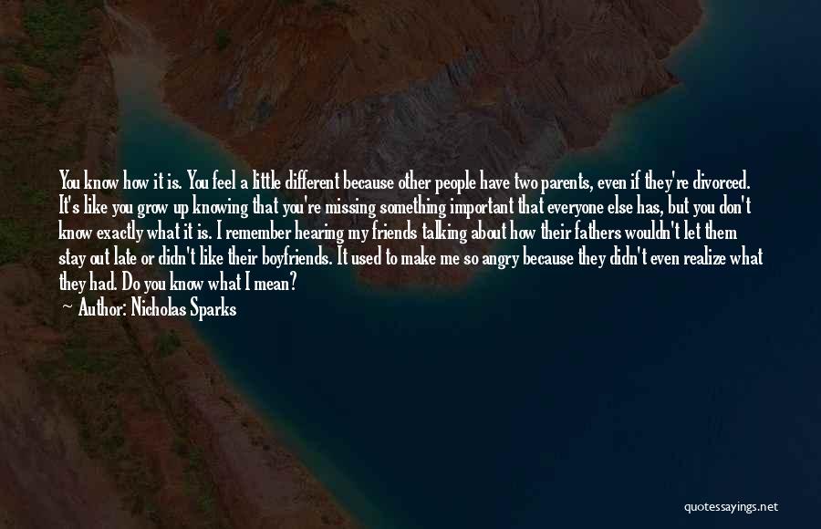 Nicholas Sparks Quotes: You Know How It Is. You Feel A Little Different Because Other People Have Two Parents, Even If They're Divorced.