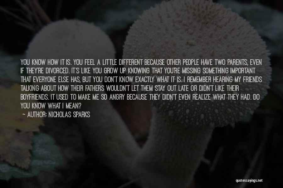 Nicholas Sparks Quotes: You Know How It Is. You Feel A Little Different Because Other People Have Two Parents, Even If They're Divorced.