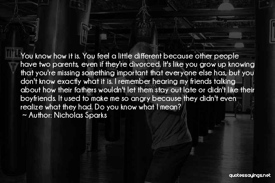 Nicholas Sparks Quotes: You Know How It Is. You Feel A Little Different Because Other People Have Two Parents, Even If They're Divorced.