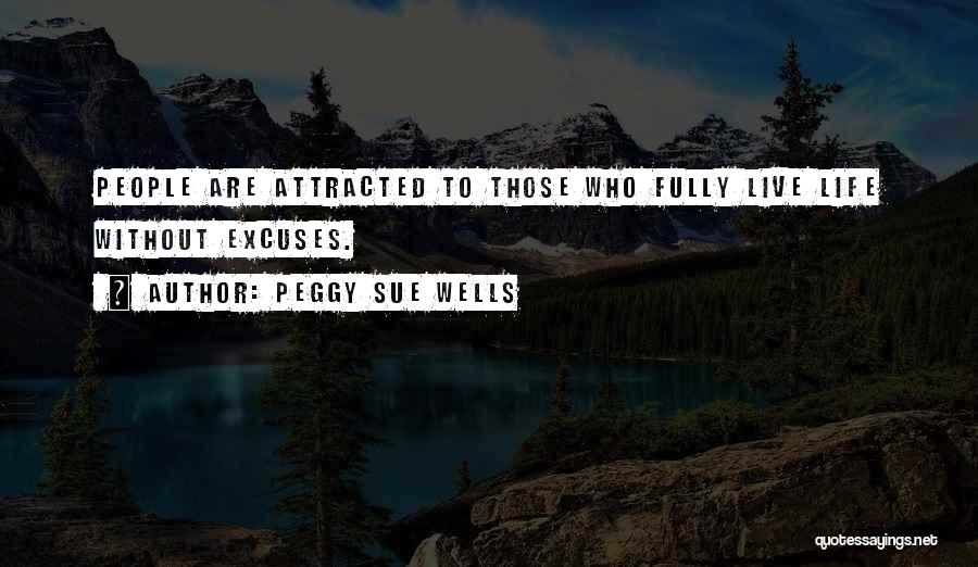 Peggy Sue Wells Quotes: People Are Attracted To Those Who Fully Live Life Without Excuses.