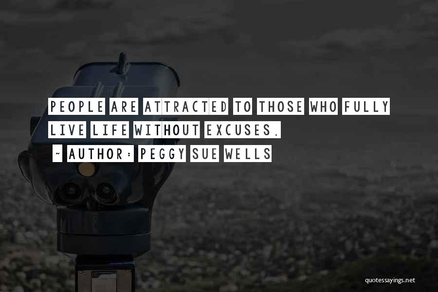 Peggy Sue Wells Quotes: People Are Attracted To Those Who Fully Live Life Without Excuses.