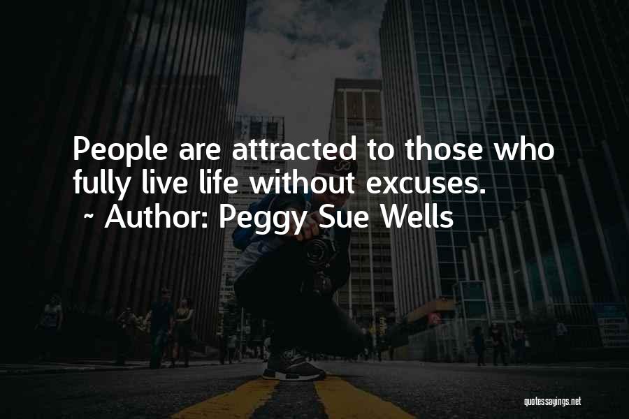 Peggy Sue Wells Quotes: People Are Attracted To Those Who Fully Live Life Without Excuses.