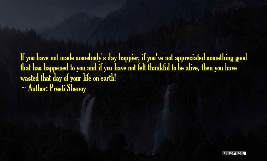 Preeti Shenoy Quotes: If You Have Not Made Somebody's Day Happier, If You've Not Appreciated Something Good That Has Happened To You And