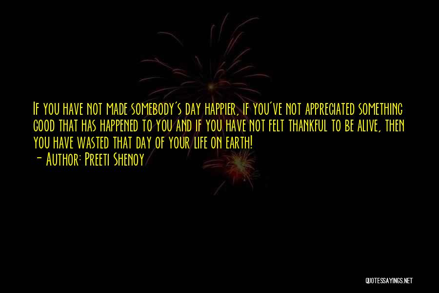 Preeti Shenoy Quotes: If You Have Not Made Somebody's Day Happier, If You've Not Appreciated Something Good That Has Happened To You And