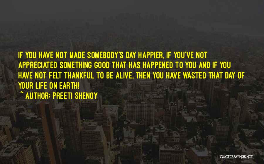 Preeti Shenoy Quotes: If You Have Not Made Somebody's Day Happier, If You've Not Appreciated Something Good That Has Happened To You And