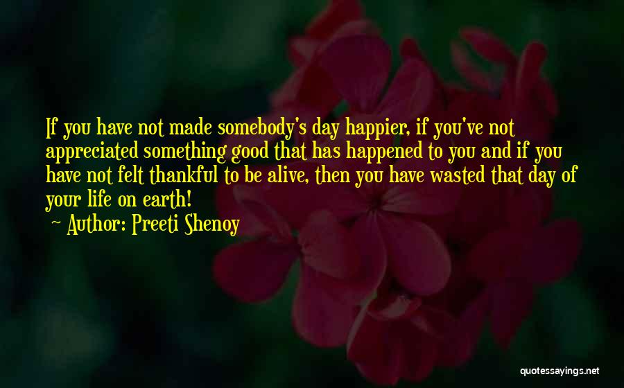Preeti Shenoy Quotes: If You Have Not Made Somebody's Day Happier, If You've Not Appreciated Something Good That Has Happened To You And