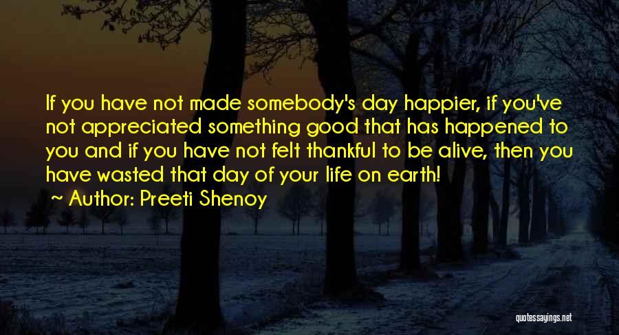 Preeti Shenoy Quotes: If You Have Not Made Somebody's Day Happier, If You've Not Appreciated Something Good That Has Happened To You And