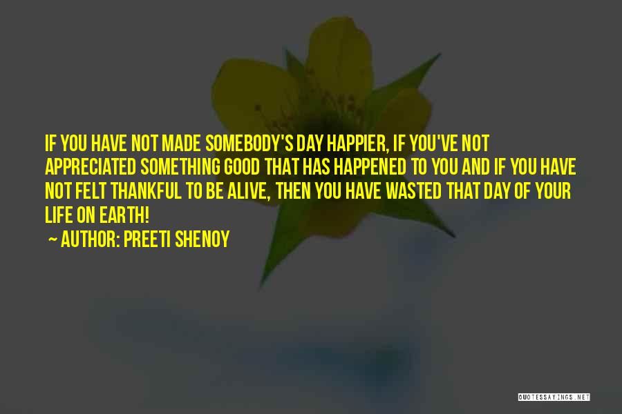 Preeti Shenoy Quotes: If You Have Not Made Somebody's Day Happier, If You've Not Appreciated Something Good That Has Happened To You And
