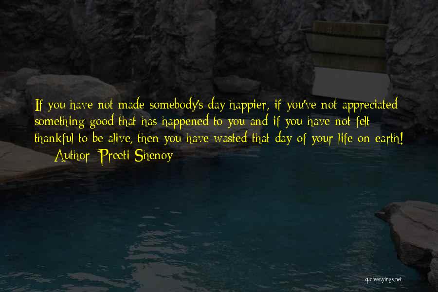 Preeti Shenoy Quotes: If You Have Not Made Somebody's Day Happier, If You've Not Appreciated Something Good That Has Happened To You And