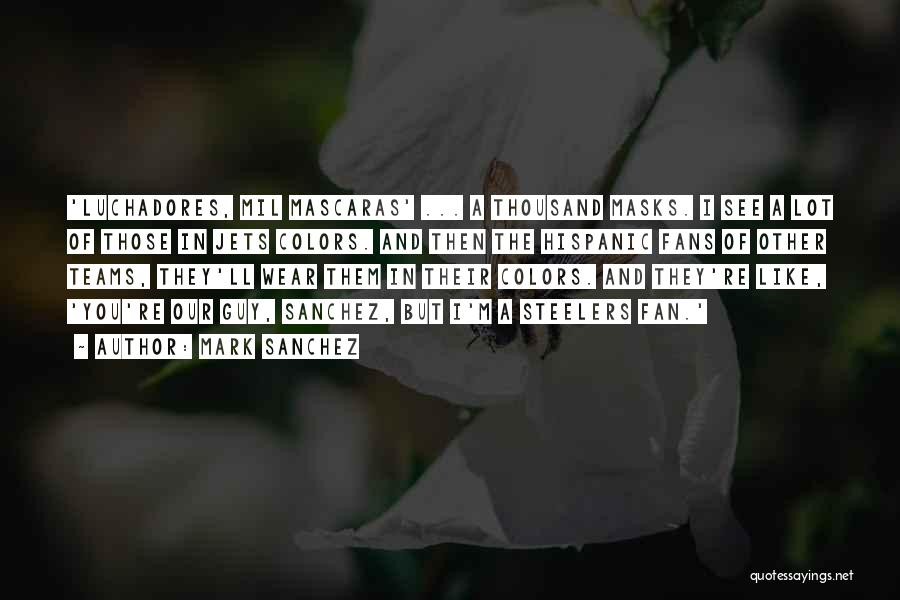 Mark Sanchez Quotes: 'luchadores, Mil Mascaras' ... A Thousand Masks. I See A Lot Of Those In Jets Colors. And Then The Hispanic
