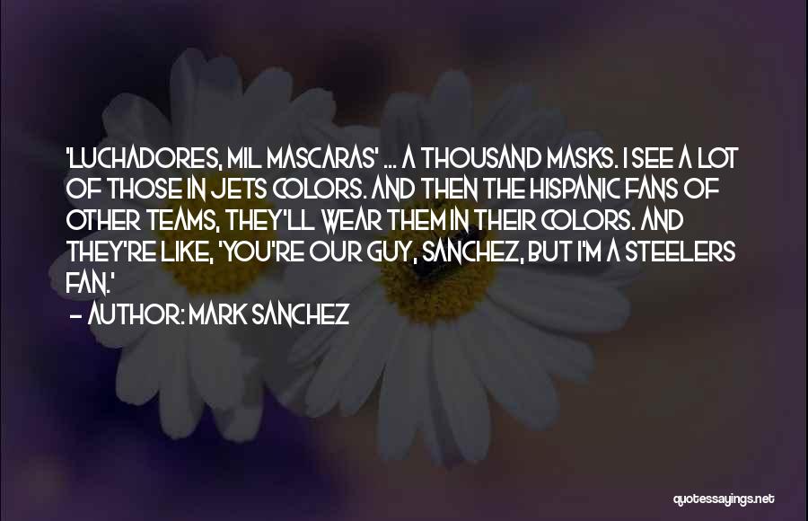 Mark Sanchez Quotes: 'luchadores, Mil Mascaras' ... A Thousand Masks. I See A Lot Of Those In Jets Colors. And Then The Hispanic