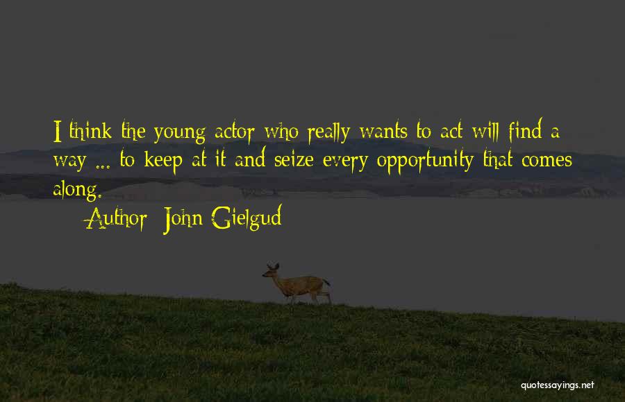 John Gielgud Quotes: I Think The Young Actor Who Really Wants To Act Will Find A Way ... To Keep At It And