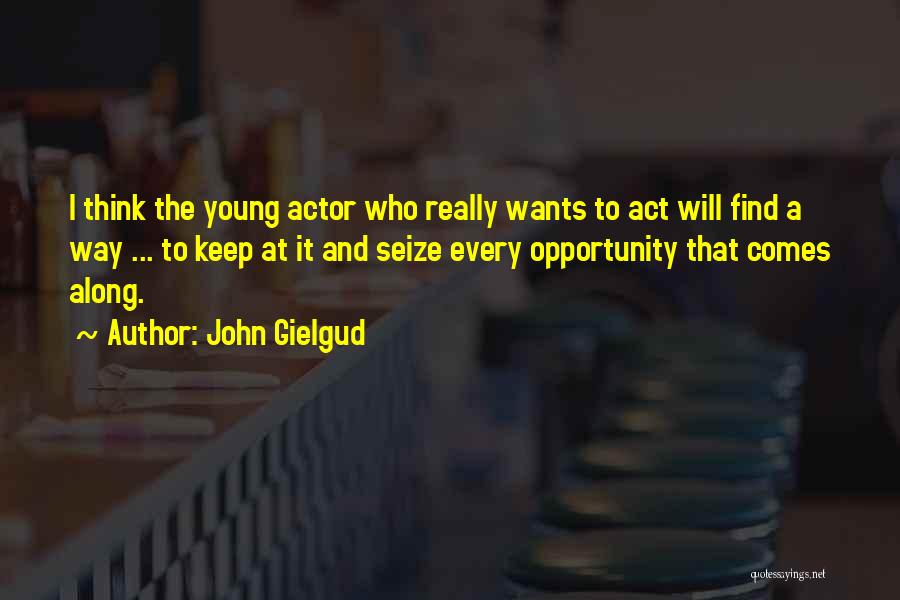 John Gielgud Quotes: I Think The Young Actor Who Really Wants To Act Will Find A Way ... To Keep At It And