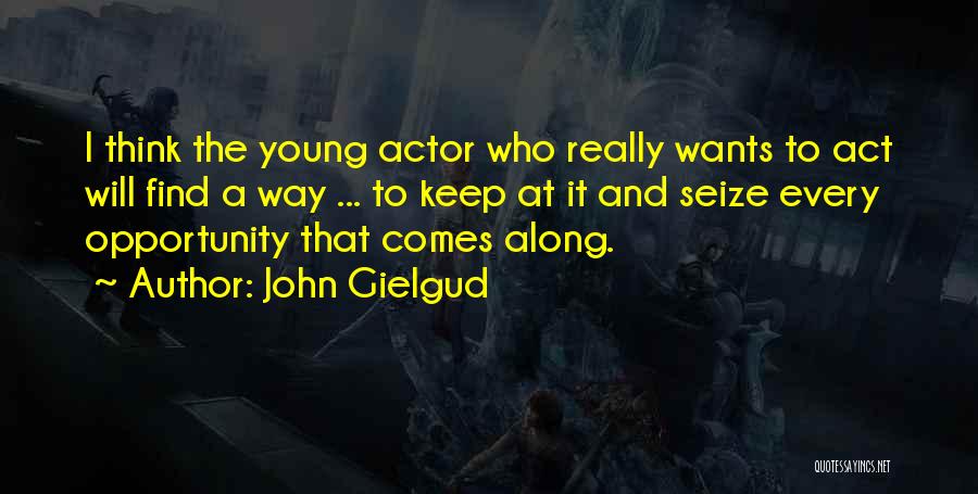 John Gielgud Quotes: I Think The Young Actor Who Really Wants To Act Will Find A Way ... To Keep At It And