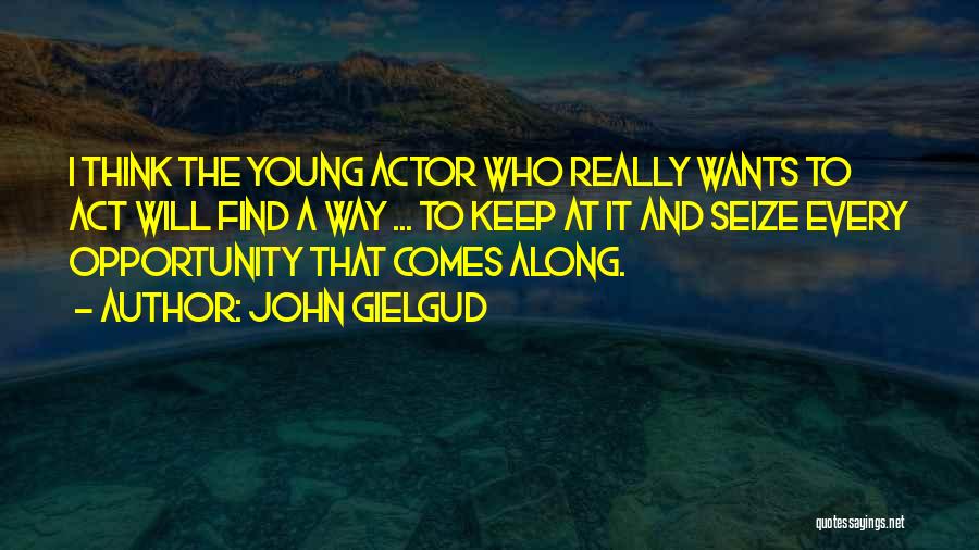 John Gielgud Quotes: I Think The Young Actor Who Really Wants To Act Will Find A Way ... To Keep At It And