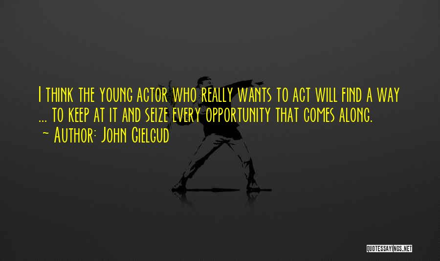 John Gielgud Quotes: I Think The Young Actor Who Really Wants To Act Will Find A Way ... To Keep At It And