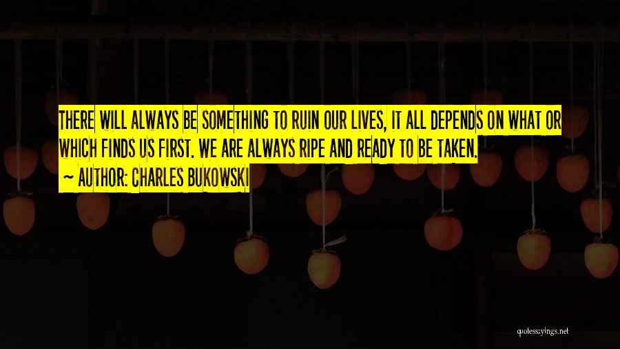 Charles Bukowski Quotes: There Will Always Be Something To Ruin Our Lives, It All Depends On What Or Which Finds Us First. We
