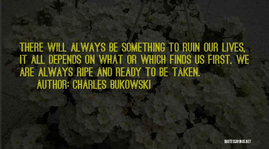 Charles Bukowski Quotes: There Will Always Be Something To Ruin Our Lives, It All Depends On What Or Which Finds Us First. We