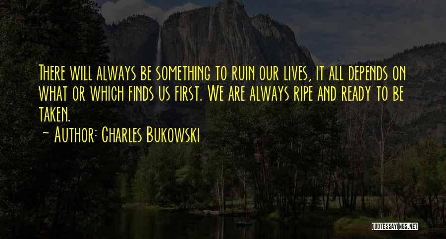 Charles Bukowski Quotes: There Will Always Be Something To Ruin Our Lives, It All Depends On What Or Which Finds Us First. We