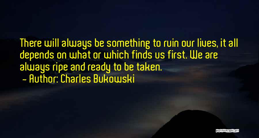 Charles Bukowski Quotes: There Will Always Be Something To Ruin Our Lives, It All Depends On What Or Which Finds Us First. We
