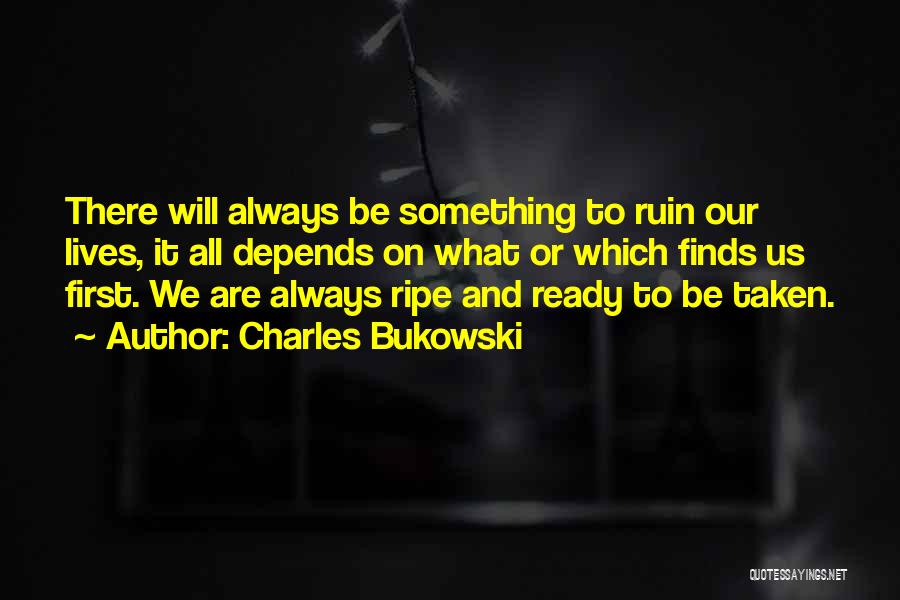 Charles Bukowski Quotes: There Will Always Be Something To Ruin Our Lives, It All Depends On What Or Which Finds Us First. We