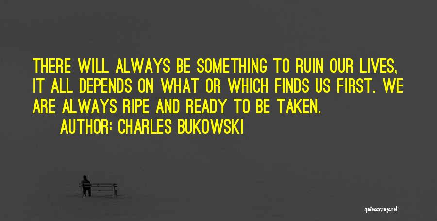 Charles Bukowski Quotes: There Will Always Be Something To Ruin Our Lives, It All Depends On What Or Which Finds Us First. We