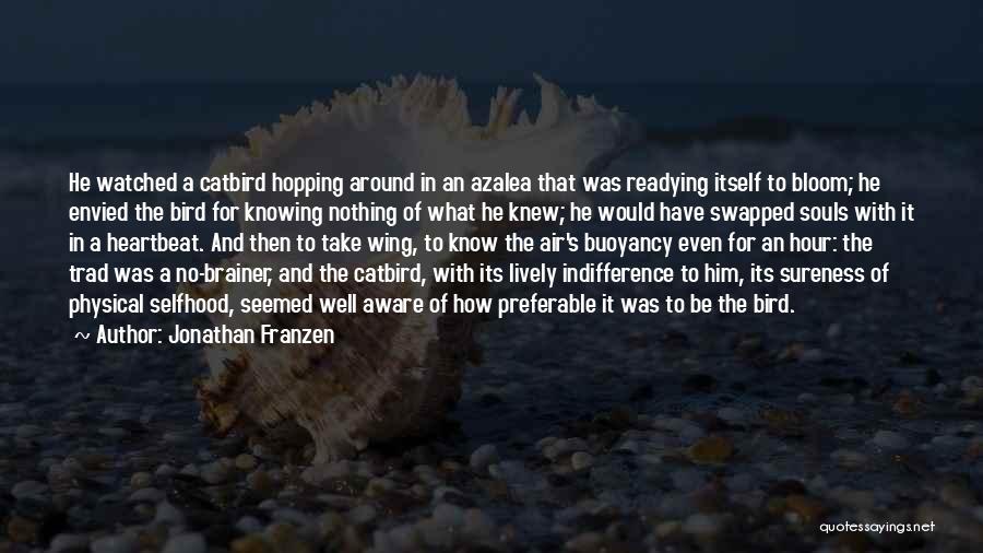 Jonathan Franzen Quotes: He Watched A Catbird Hopping Around In An Azalea That Was Readying Itself To Bloom; He Envied The Bird For