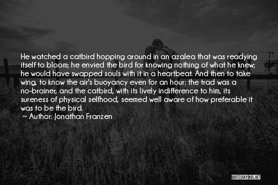 Jonathan Franzen Quotes: He Watched A Catbird Hopping Around In An Azalea That Was Readying Itself To Bloom; He Envied The Bird For