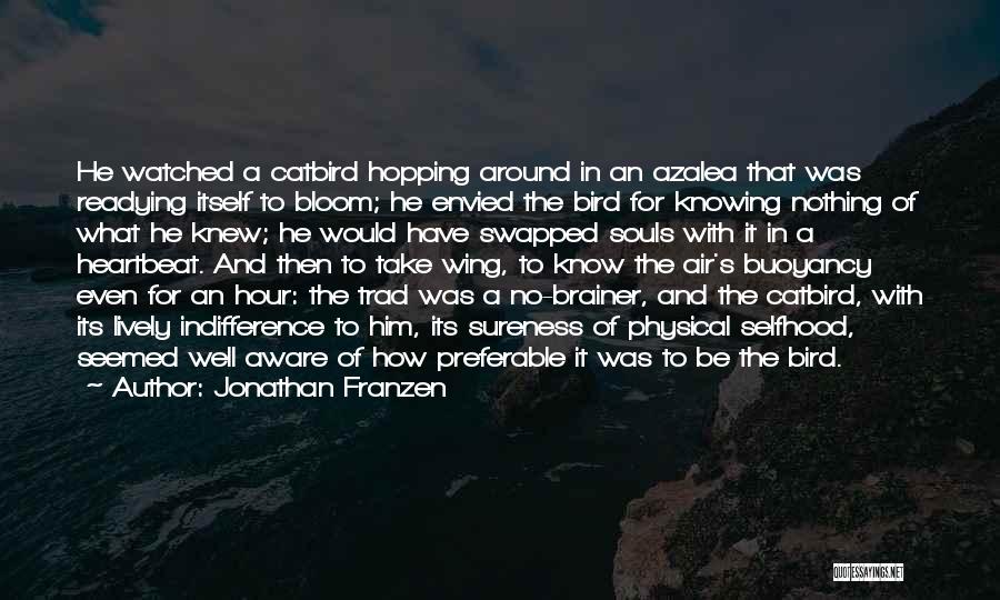 Jonathan Franzen Quotes: He Watched A Catbird Hopping Around In An Azalea That Was Readying Itself To Bloom; He Envied The Bird For