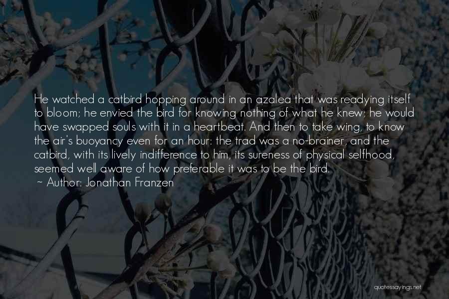 Jonathan Franzen Quotes: He Watched A Catbird Hopping Around In An Azalea That Was Readying Itself To Bloom; He Envied The Bird For