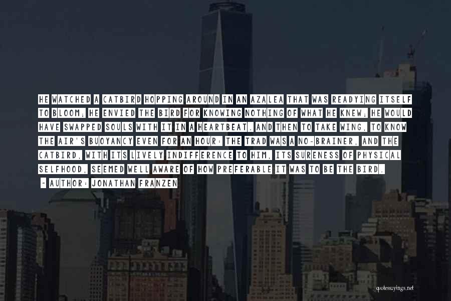 Jonathan Franzen Quotes: He Watched A Catbird Hopping Around In An Azalea That Was Readying Itself To Bloom; He Envied The Bird For