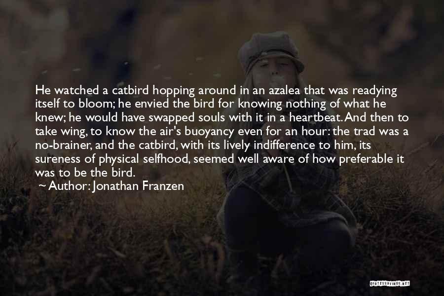 Jonathan Franzen Quotes: He Watched A Catbird Hopping Around In An Azalea That Was Readying Itself To Bloom; He Envied The Bird For