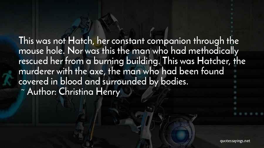 Christina Henry Quotes: This Was Not Hatch, Her Constant Companion Through The Mouse Hole. Nor Was This The Man Who Had Methodically Rescued