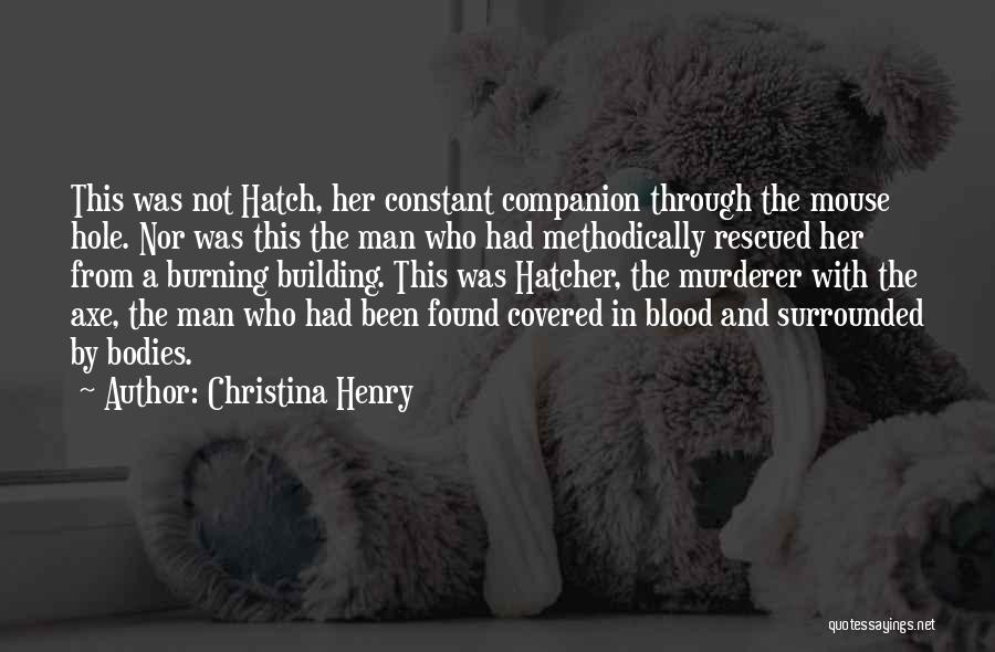 Christina Henry Quotes: This Was Not Hatch, Her Constant Companion Through The Mouse Hole. Nor Was This The Man Who Had Methodically Rescued