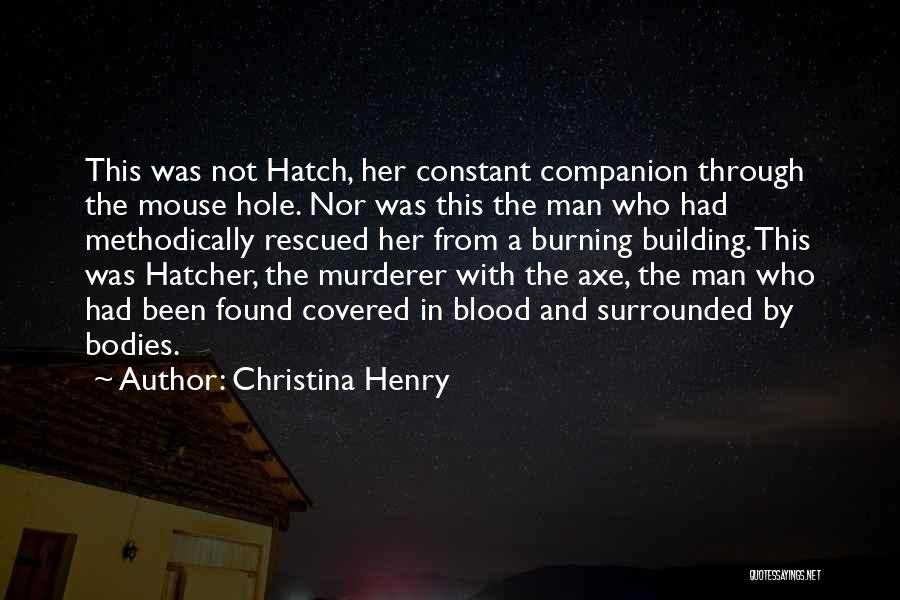 Christina Henry Quotes: This Was Not Hatch, Her Constant Companion Through The Mouse Hole. Nor Was This The Man Who Had Methodically Rescued